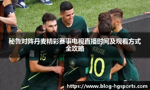 秘鲁对阵丹麦精彩赛事电视直播时间及观看方式全攻略