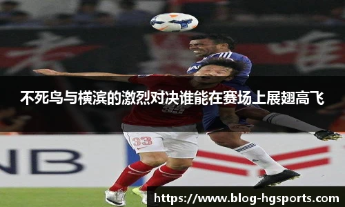 不死鸟与横滨的激烈对决谁能在赛场上展翅高飞