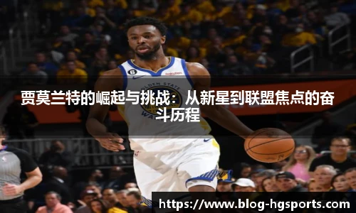 贾莫兰特的崛起与挑战：从新星到联盟焦点的奋斗历程